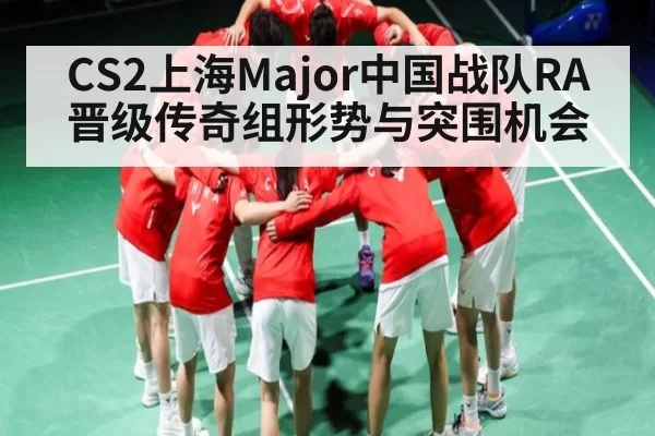 CS2上海Major中国战队RA晋级传奇组形势与突围机会